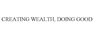 CREATING WEALTH, DOING GOOD