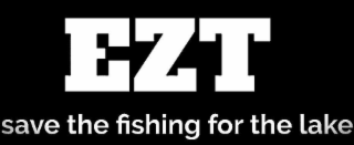 EZT SAVE THE FISHING FOR THE LAKE