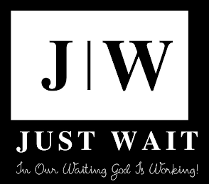 J W JUST WAIT IN OUR WAITING GOD IS WORKING!