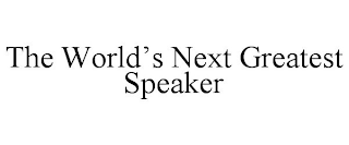 THE WORLD'S NEXT GREATEST SPEAKER