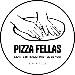 PIZZA FELLAS STARTS IN ITALY, FINISHED BY YOU SINCE 2009