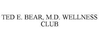 TED E. BEAR, M.D. WELLNESS CLUB