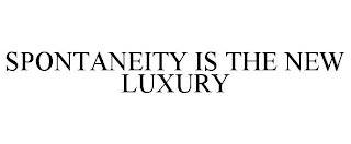 SPONTANEITY IS THE NEW LUXURY