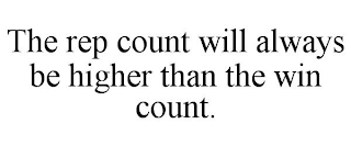 THE REP COUNT WILL ALWAYS BE HIGHER THAN THE WIN COUNT.