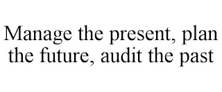 MANAGE THE PRESENT, PLAN THE FUTURE, AUDIT THE PAST