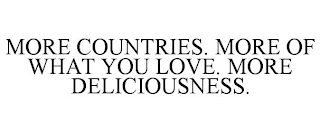 MORE COUNTRIES. MORE OF WHAT YOU LOVE. MORE DELICIOUSNESS.