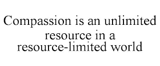 COMPASSION IS AN UNLIMITED RESOURCE IN A RESOURCE-LIMITED WORLD