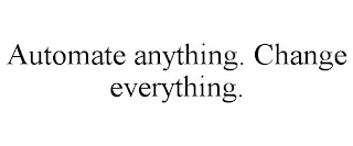 AUTOMATE ANYTHING. CHANGE EVERYTHING.