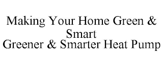 MAKING YOUR HOME GREEN & SMART GREENER & SMARTER HEAT PUMP