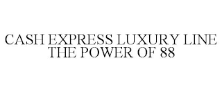 CASH EXPRESS LUXURY LINE THE POWER OF 88