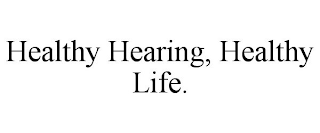 HEALTHY HEARING, HEALTHY LIFE.