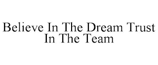 BELIEVE IN THE DREAM TRUST IN THE TEAM