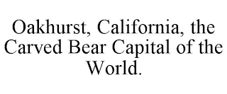 OAKHURST, CALIFORNIA, THE CARVED BEAR CAPITAL OF THE WORLD.