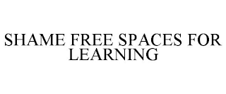 SHAME FREE SPACES FOR LEARNING