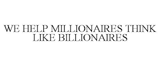 WE HELP MILLIONAIRES THINK LIKE BILLIONAIRES