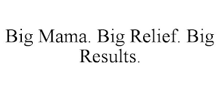 BIG MAMA. BIG RELIEF. BIG RESULTS.