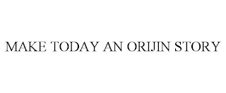 MAKE TODAY AN ORIJIN STORY