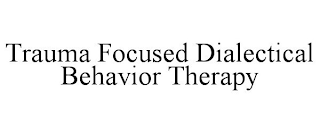 TRAUMA FOCUSED DIALECTICAL BEHAVIOR THERAPY