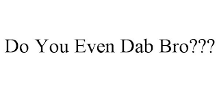 DO YOU EVEN DAB BRO???