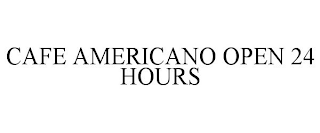 CAFE AMERICANO OPEN 24 HOURS