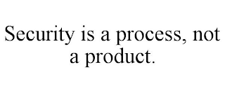 SECURITY IS A PROCESS, NOT A PRODUCT.