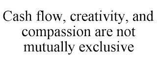 CASH FLOW, CREATIVITY, AND COMPASSION ARE NOT MUTUALLY EXCLUSIVE