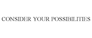 CONSIDER YOUR POSSIBILITIES