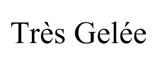 TRÈS GELÉE