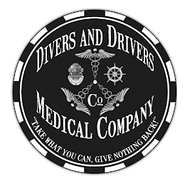 DIVERS AND DRIVERS CO MEDICAL COMPANY "TAKE WHAT YOU CAN, GIVE NOTHING BACK!"