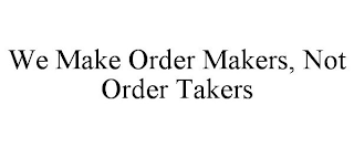 WE MAKE ORDER MAKERS, NOT ORDER TAKERS