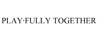 PLAY·FULLY TOGETHER