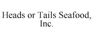 HEADS OR TAILS SEAFOOD, INC.