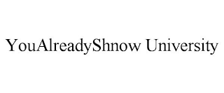 YOUALREADYSHNOW UNIVERSITY