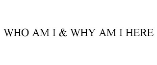 WHO AM I & WHY AM I HERE