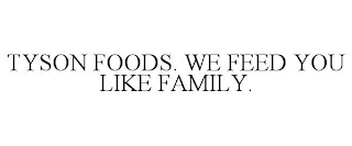 TYSON FOODS. WE FEED YOU LIKE FAMILY.