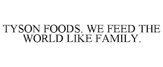 TYSON FOODS WE FEED THE WORLD LIKE FAMILY.