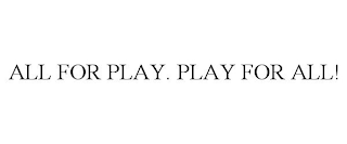 ALL FOR PLAY. PLAY FOR ALL!