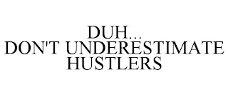 DUH... DON'T UNDERESTIMATE HUSTLERS