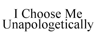 I CHOOSE ME UNAPOLOGETICALLY