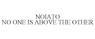 NOIATO NO ONE IS ABOVE THE OTHER