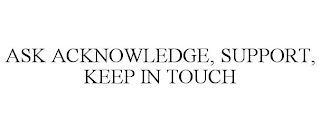 ASK ACKNOWLEDGE, SUPPORT, KEEP IN TOUCH