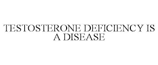 TESTOSTERONE DEFICIENCY IS A DISEASE