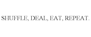 SHUFFLE, DEAL, EAT, REPEAT.