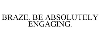 BRAZE. BE ABSOLUTELY ENGAGING.