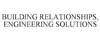 BUILDING RELATIONSHIPS, ENGINEERING SOLUTIONS