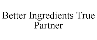 BETTER INGREDIENTS TRUE PARTNER