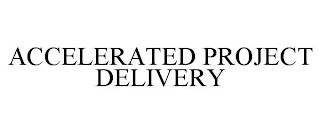 ACCELERATED PROJECT DELIVERY