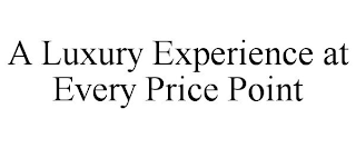 A LUXURY EXPERIENCE AT EVERY PRICE POINT