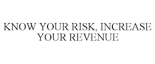 KNOW YOUR RISK, INCREASE YOUR REVENUE