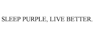 SLEEP PURPLE, LIVE BETTER.